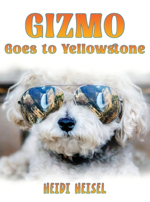 Gizmo Goes to Yellowstone - Heisel, Heidi