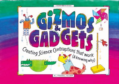 Gizmos & Gadgets: Creating Science Contraptions That Work (& Knowing Why) - Hauser, Jill Frankel