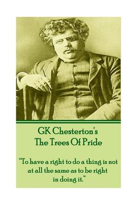 GK Chesterton The Trees of Pride: "To have a right to do a thing is not at all the same as to be right in doing it." - Chesterton, Gk