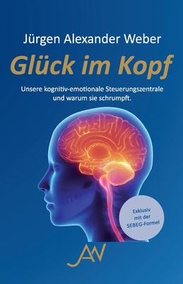 Glck im Kopf: Unsere kognitiv-emotionale Steuerungszentrale und warum sie schrumpft - Weber, Jrgen Alexander