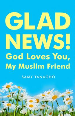 Glad News!: God Loves You, My Muslim Friend! - Tanagho, Samy