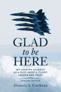 Glad to Be Here: My Lessons Learned as a Blue Angels Flight Leader and Pilot