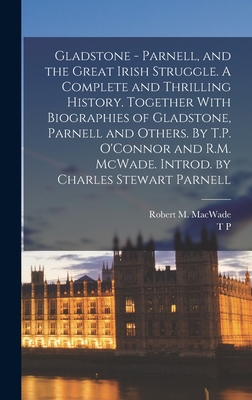 Gladstone - Parnell, and the Great Irish Struggle. A Complete and Thrilling History. Together With Biographies of Gladstone, Parnell and Others. By T.P. O'Connor and R.M. McWade. Introd. by Charles Stewart Parnell - O'Connor, T P 1848-1929, and Macwade, Robert M