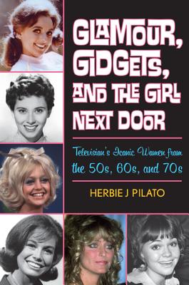 Glamour, Gidgets, and the Girl Next Door: Television's Iconic Women from the 50s, 60s, and 70s - Pilato, Herbie J