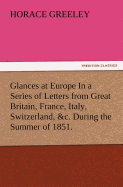 Glances at Europe In a Series of Letters from Great Britain, France, Italy, Switzerland, &c. During the Summer of 1851.