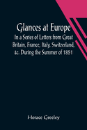 Glances at Europe; In a Series of Letters from Great Britain, France, Italy, Switzerland, &c. During the Summer of 1851.