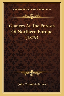 Glances at the Forests of Northern Europe (1879) - Brown, John Croumbie