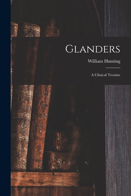 Glanders: a Clinical Treatise - Hunting, William
