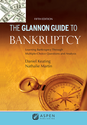 Glannon Guide to Bankruptcy: Learning Bankruptcy Through Multiple-Choice Questions and Analysis - Martin, Nathalie, and Keating, Daniel L