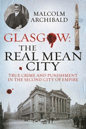 Glasgow: The Real Mean City: True Crime and Punishment in the Second City of Empire