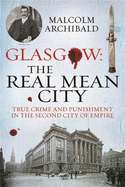 Glasgow: The Real Mean City: True Crime and Punishment in the Second City of the Empire