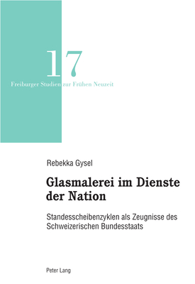 Glasmalerei im Dienste der Nation: Standesscheibenzyklen als Zeugnisse des Schweizerischen Bundesstaats - Reinhardt, Volker, and Gysel, Rebekka