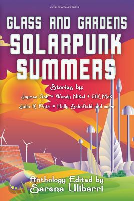 Glass and Gardens: Solarpunk Summers - Ulibarri, Sarena (Editor), and Patt, Julia K, and Nikel, Wendy