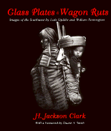 Glass Plates & Wagon Ruts: Images of the Southwest by Lisle Updike & William Pennington - Clark, H Jackson, and Updike, Lisle (Photographer), and Pennington, William (Photographer)