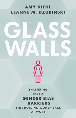 Glass Walls: Shattering the Six Gender Bias Barriers Still Holding Women Back at Work - Diehl, Amy, and Dzubinski, Leanne M