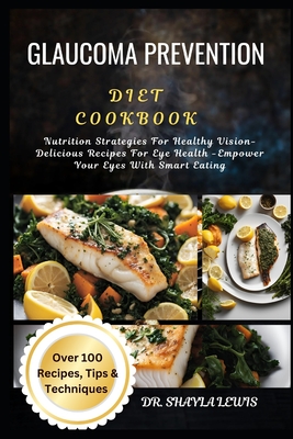 Glaucoma Prevention Diet Cookbook: Nutrition Strategies For Healthy Vision-Delicious Recipes For Eye Health -Empower Your Eyes With Smart Eating - Lewis, Shayla, Dr.