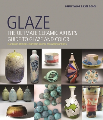 Glaze: The Ultimate Ceramic Artist's Guide to Glaze and Color - Taylor, Brian, and Doody, Kate