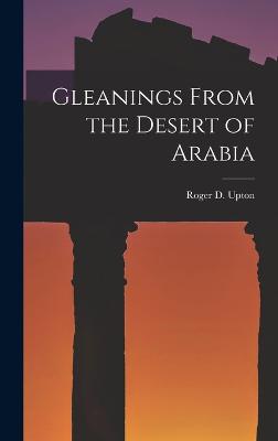 Gleanings From the Desert of Arabia - Upton, Roger D
