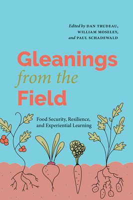 Gleanings from the Field: Food Security, Resilience, and Experiential Learning - Trudeau, Dan (Editor), and Moseley, William (Editor), and Schadewald, Paul (Editor)