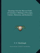 Gleanings from the Harvest-Fields of Literature A Melange of Excerpta, Curious, Humorous, and Instructive