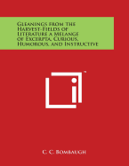 Gleanings from the Harvest-Fields of Literature a Melange of Excerpta, Curious, Humorous, and Instructive