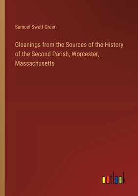 Gleanings from the Sources of the History of the Second Parish, Worcester, Massachusetts - Green, Samuel Swett