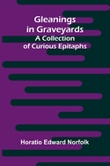 Gleanings in Graveyards: A Collection of Curious Epitaphs