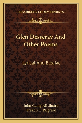 Glen Desseray and Other Poems: Lyrical and Elegiac - Shairp, John Campbell, and Palgrave, Francis T (Editor)