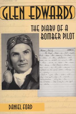 Glen Edwards: The Diary of a Bomber Pilot, From the Invasion of North Africa to His Death in the Flying Wing - Edwards, Glen, and Ford, Daniel