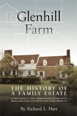 Glenhill Farm: The History of a Family Estate, as Revealed in the Correspondence Between Brognard Okie and Ernst and Mary Behrend - Hart, Richard L