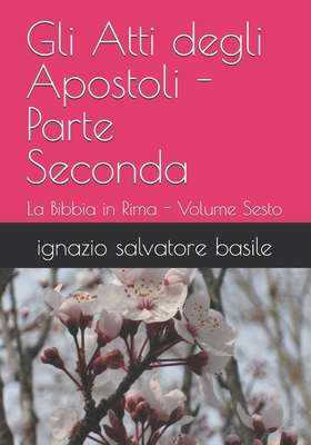 Gli Atti degli Apostoli - Parte Seconda: La Bibbia in Rima - Volume Sesto - Basile, Ignazio Salvatore