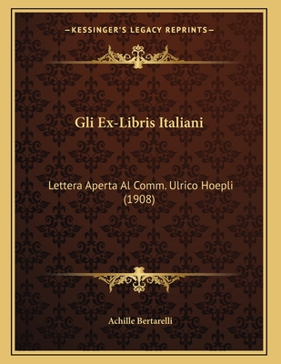 Gli Ex-Libris Italiani: Lettera Aperta Al Comm. Ulrico Hoepli (1908) - Bertarelli, Achille
