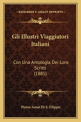 Gli Illustri Viaggiatori Italiani: Con Una Antologia Dei Loro Scritti (1885) - Filippo, Pietro Amat Di S
