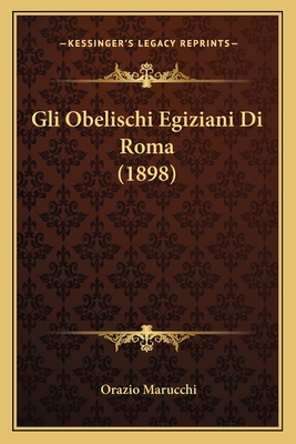 Gli Obelischi Egiziani Di Roma (1898) - Marucchi, Orazio (Illustrator)