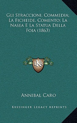 Gli Straccioni, Commedia; La Ficheide, Comento; La Nasea E La Statua Della Foia (1863) - Caro, Annibal