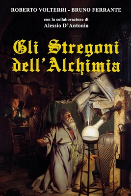 Gli Stregoni dell'Alchimia - Ferrante, Bruno, and D'Antonio, Alessio, and Volterri, Roberto