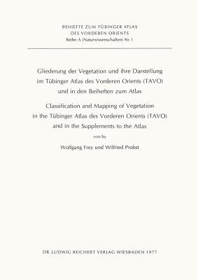 Gliederung Der Vegetation Und Ihre Darstellung Im Tubinger Atlas Des Vorderen Orients (Tavo) Und in Den Beiheften Zum Atlas: Classification and Mapping of Vegetation in the Tubinger Atlas Des Vorderen Orients (Tavo) and in the Supplements to the Atlas - Frey, Wolfgang, and Probst, Wilfried