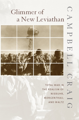 Glimmer of a New Leviathan: Total War in the Realism of Niebuhr, Morgenthau, and Waltz - Craig, Campbell, Professor