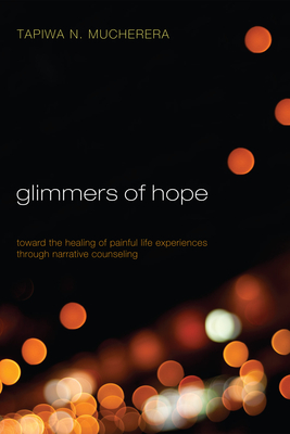 Glimmers of Hope: Toward the Healing of Painful Life Experiences Through Narrative Counseling - Mucherera, Tapiwa N (Editor)