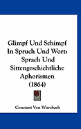 Glimpf Und Schimpf in Spruch Und Wort: Sprach-Und Sittengeschichtliche Aphorismen (Classic Reprint)