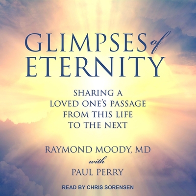 Glimpses of Eternity: Sharing a Loved One's Passage from This Life to the Next - Sorensen, Chris (Read by), and Moody, Raymond a, and Perry, Paul