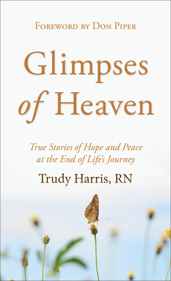 Glimpses of Heaven: True Stories of Hope and Peace at the End of Life's Journey - Harris, Trudy Rn, and Piper, Don (Foreword by)