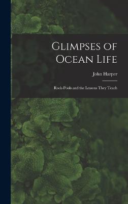 Glimpses of Ocean Life: Rock-Pools and the Lessons They Teach - Harper, John
