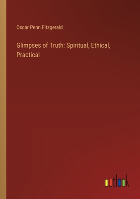 Glimpses of Truth: Spiritual, Ethical, Practical - Fitzgerald, Oscar Penn