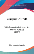 Glimpses of Truth: With Essays on Epictetus and Marcus Aurelius (1903)