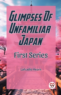 Glimpses Of Unfamiliar Japan First Series - Hearn, Lafcadio