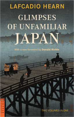 Glimpses of Unfamiliar Japan: Two Volumes in One - Hearn, Lafcadio, and Richie, Donald (Foreword by)