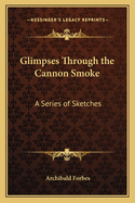 Glimpses Through the Cannon-Smoke; A Series of Sketches