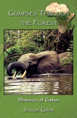 Glimpses through the Forest: Memories of Gabon - Gray, Jason