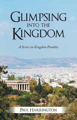 Glimpsing Into the Kingdom: A Series on Kingdom Parables - Harrington, Paul